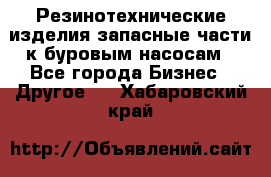 Резинотехнические изделия,запасные части к буровым насосам - Все города Бизнес » Другое   . Хабаровский край